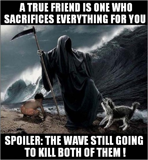 The Grim Reapers Day At The Seaside ! | A TRUE FRIEND IS ONE WHO SACRIFICES EVERYTHING FOR YOU; SPOILER: THE WAVE STILL GOING
 TO KILL BOTH OF THEM ! | image tagged in grim reaper,wave,dog,death,dark humour | made w/ Imgflip meme maker