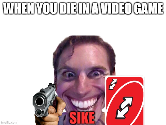 uno saves life's | WHEN YOU DIE IN A VIDEO GAME; SIKE | image tagged in gaming | made w/ Imgflip meme maker