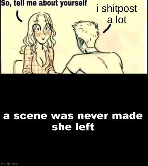 i shitpost a lot; a scene was never made
she left | made w/ Imgflip meme maker