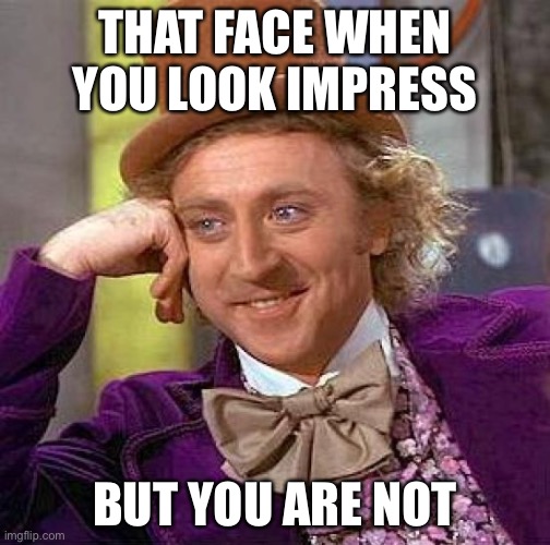 Not impressed | THAT FACE WHEN YOU LOOK IMPRESS; BUT YOU ARE NOT | image tagged in memes,creepy condescending wonka | made w/ Imgflip meme maker