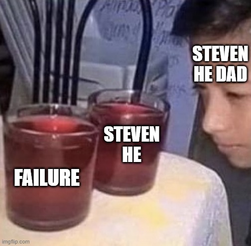Steven He | STEVEN HE DAD; STEVEN
HE; FAILURE | image tagged in same thing | made w/ Imgflip meme maker