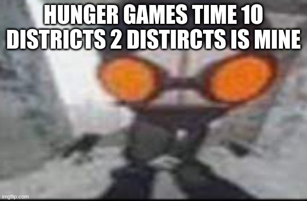 Goofy ahh hank | HUNGER GAMES TIME 1O DISTRICTS 2 DISTIRCTS IS MINE | image tagged in goofy ahh hank | made w/ Imgflip meme maker