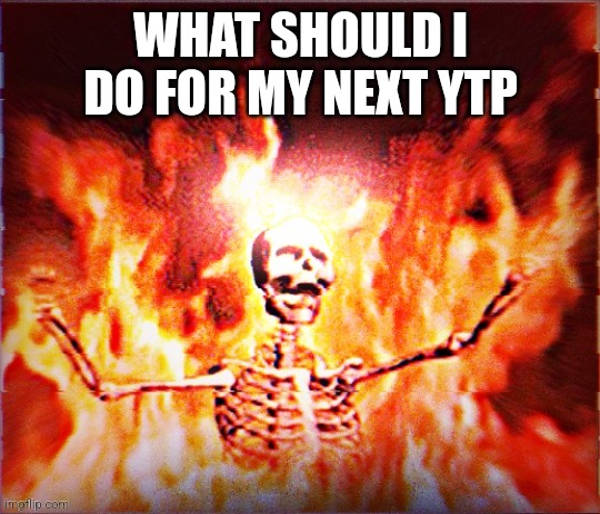 Aesthetic Skeleton burning in hell by Pochita_ | WHAT SHOULD I DO FOR MY NEXT YTP | image tagged in aesthetic skeleton burning in hell by pochita_ | made w/ Imgflip meme maker