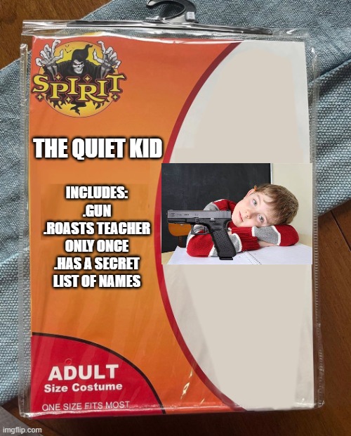 The Quiet Kid | THE QUIET KID; INCLUDES:
.GUN
.ROASTS TEACHER ONLY ONCE
.HAS A SECRET LIST OF NAMES | image tagged in spirit halloween,quiet kid,spooktober,oh wow are you actually reading these tags | made w/ Imgflip meme maker