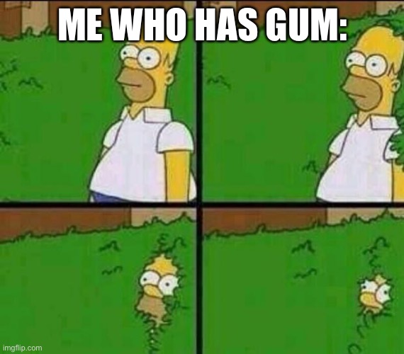 Homer Simpson in Bush - Large | ME WHO HAS GUM: | image tagged in homer simpson in bush - large | made w/ Imgflip meme maker