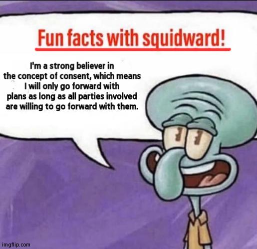Not LGBTQ, But I Can't Stress This Harder Than It Already Has Been | I'm a strong believer in the concept of consent, which means I will only go forward with plans as long as all parties involved are willing to go forward with them. | image tagged in fun facts with squidward,consent,serious,memes | made w/ Imgflip meme maker