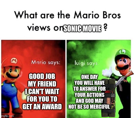 luigi put it down | SONIC MOVIE; GOOD JOB MY FRIEND I CAN'T WAIT FOR YOU TO GET AN AWARD; ONE DAY YOU WILL HAVE TO ANSWER FOR YOUR ACTIONS AND GOD MAY NOT BE SO MERCIFUL | image tagged in mario bros views | made w/ Imgflip meme maker