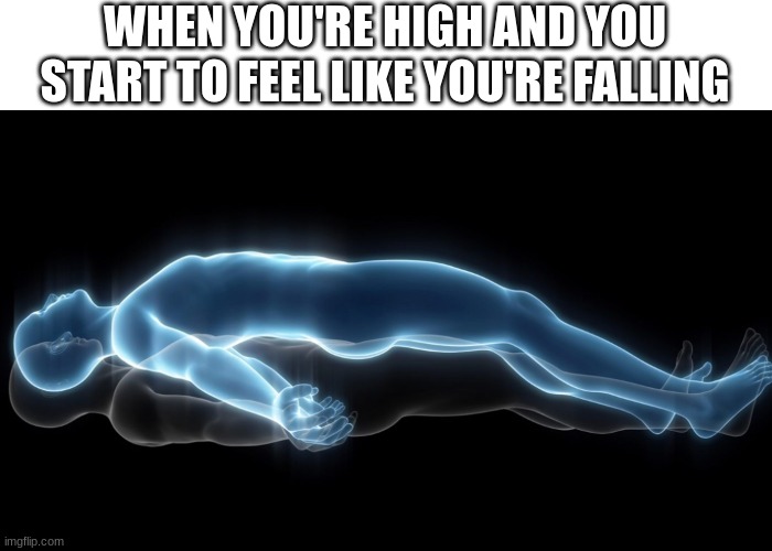 my soul left my body... | WHEN YOU'RE HIGH AND YOU START TO FEEL LIKE YOU'RE FALLING | image tagged in soul leaving body | made w/ Imgflip meme maker