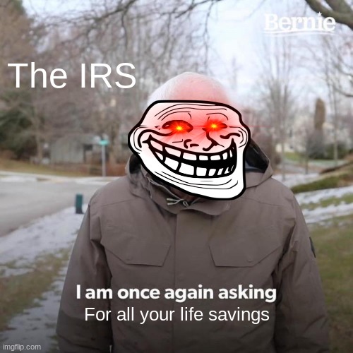Bernie I Am Once Again Asking For Your Support Meme | The IRS; For all your life savings | image tagged in memes,bernie i am once again asking for your support | made w/ Imgflip meme maker