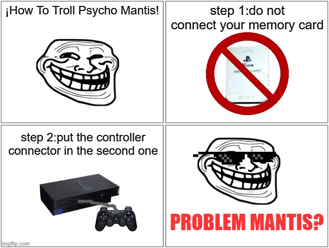 is a very good form to troll this guy | ¡How To Troll Psycho Mantis! step 1:do not connect your memory card; step 2:put the controller connector in the second one; PROBLEM MANTIS? | image tagged in memes,blank comic panel 2x2,metal gear solid,playstation | made w/ Imgflip meme maker