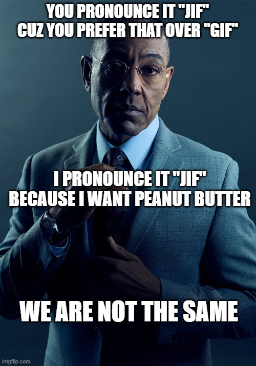 But how do you pronounce "Jelly"? | YOU PRONOUNCE IT "JIF" CUZ YOU PREFER THAT OVER "GIF"; I PRONOUNCE IT "JIF" BECAUSE I WANT PEANUT BUTTER; WE ARE NOT THE SAME | image tagged in gus fring we are not the same | made w/ Imgflip meme maker