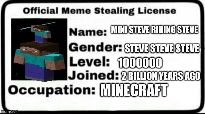 Meme Stealing License | MINI STEVE RIDING STEVE; STEVE STEVE STEVE; 1000000; 2 BILLION YEARS AGO; MINECRAFT | image tagged in meme stealing license | made w/ Imgflip meme maker
