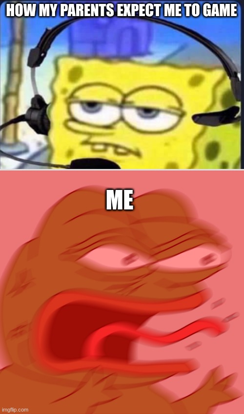 HOW MY PARENTS EXPECT ME TO GAME; ME | image tagged in spongbob mic,rage pepe | made w/ Imgflip meme maker