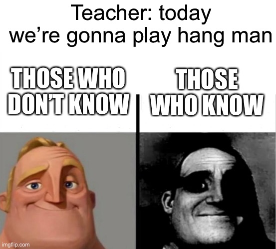 Teacher's Copy | Teacher: today we’re gonna play hang man; THOSE WHO DON’T KNOW; THOSE WHO KNOW | image tagged in teacher's copy,mr incredible those who know,hangman,school,teacher | made w/ Imgflip meme maker