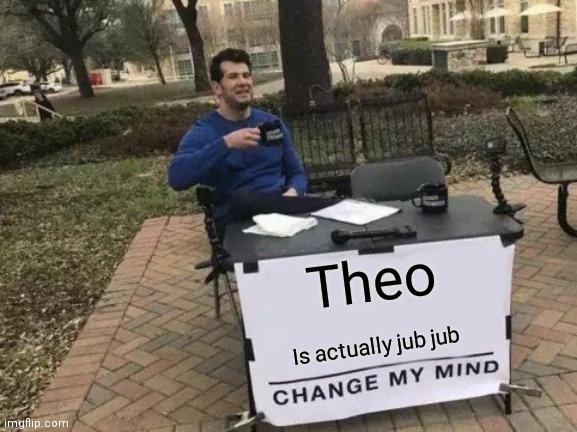 Smg lore | Theo; Is actually jub jub | image tagged in memes,change my mind | made w/ Imgflip meme maker
