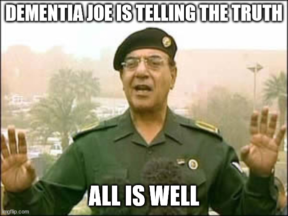 Baghdad bob | DEMENTIA JOE IS TELLING THE TRUTH ALL IS WELL | image tagged in baghdad bob | made w/ Imgflip meme maker