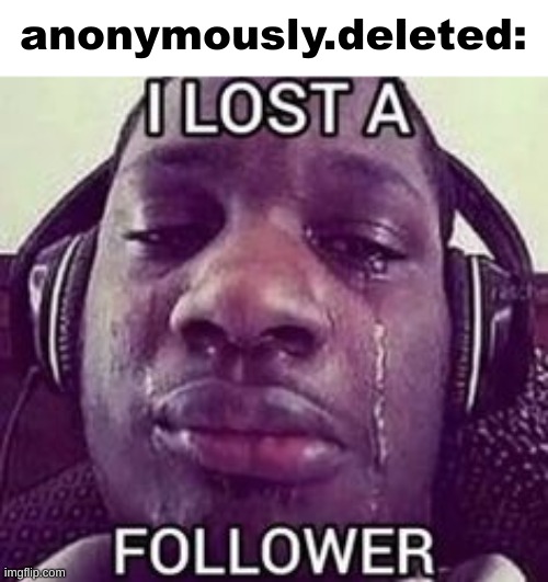 anonymously.deleted: | made w/ Imgflip meme maker