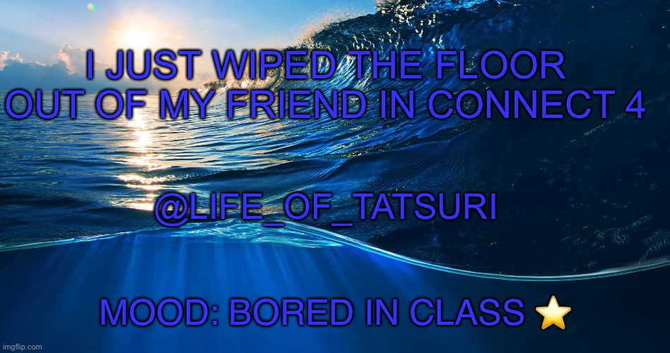 New template | I JUST WIPED THE FLOOR OUT OF MY FRIEND IN CONNECT 4; @LIFE_OF_TATSURI; MOOD: BORED IN CLASS ⭐️ | image tagged in new template,bored | made w/ Imgflip meme maker