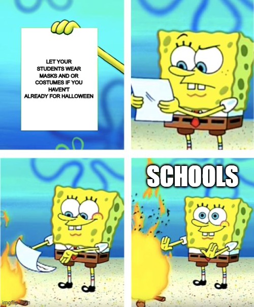 At least at my school we can wear costumes | LET YOUR STUDENTS WEAR MASKS AND OR COSTUMES IF YOU HAVEN'T ALREADY FOR HALLOWEEN; SCHOOLS | image tagged in spongebob burning paper | made w/ Imgflip meme maker