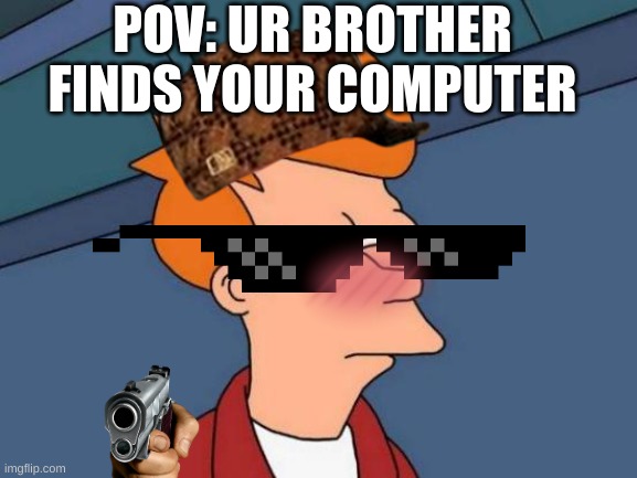 Futurama Fry Meme | POV: UR BROTHER FINDS YOUR COMPUTER | image tagged in memes,futurama fry | made w/ Imgflip meme maker