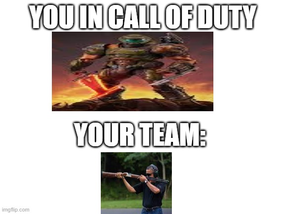 Blank White Template | YOU IN CALL OF DUTY; YOUR TEAM: | image tagged in blank white template | made w/ Imgflip meme maker