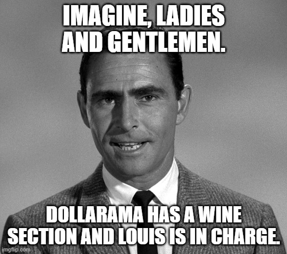 Rod Serling | IMAGINE, LADIES AND GENTLEMEN. DOLLARAMA HAS A WINE SECTION AND LOUIS IS IN CHARGE. | image tagged in rod serling | made w/ Imgflip meme maker