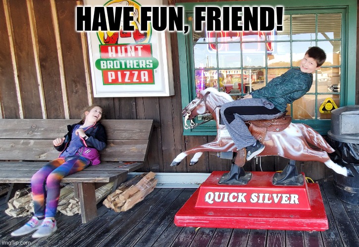 Have Fun |  HAVE FUN, FRIEND! | image tagged in fun,horses,kids,crazy,laughing,country | made w/ Imgflip meme maker