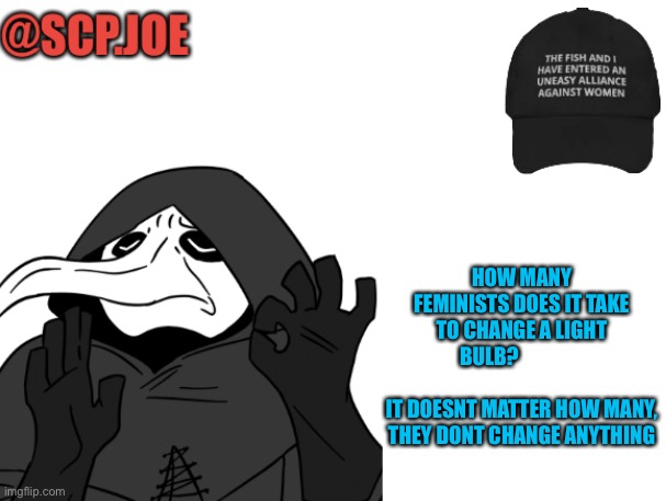 Bruh | HOW MANY FEMINISTS DOES IT TAKE TO CHANGE A LIGHT BULB?                            
IT DOESNT MATTER HOW MANY, THEY DONT CHANGE ANYTHING | image tagged in scp joe announcement temp | made w/ Imgflip meme maker