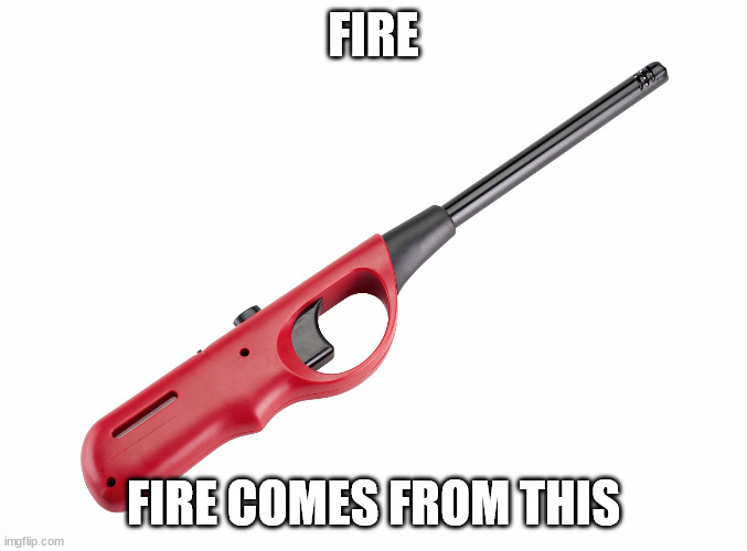 BBQ Lighter | FIRE FIRE COMES FROM THIS | image tagged in bbq lighter | made w/ Imgflip meme maker