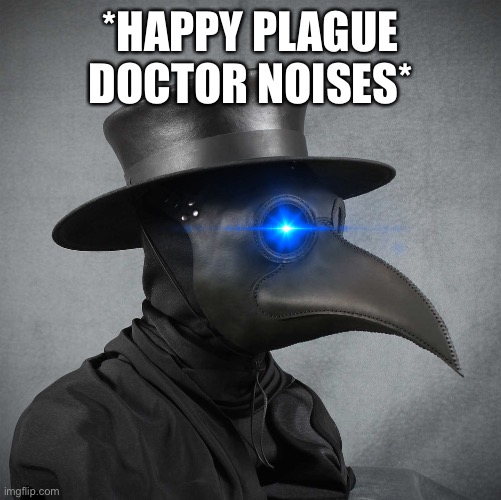 plague doctor | *HAPPY PLAGUE DOCTOR NOISES* | image tagged in plague doctor | made w/ Imgflip meme maker