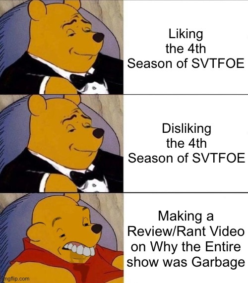 If the 4th Season is Bad, You don’t have to trash & Slander the Show 24/7 |  Liking the 4th Season of SVTFOE; Disliking the 4th Season of SVTFOE; Making a Review/Rant Video on Why the Entire show was Garbage | image tagged in best better blurst,memes,svtfoe,star vs the forces of evil,funny,oh wow are you actually reading these tags | made w/ Imgflip meme maker