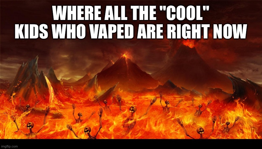Your eternal judgement slander (whose eternal judgement shall i slander next) | WHERE ALL THE "COOL" KIDS WHO VAPED ARE RIGHT NOW | image tagged in lake of fire hell | made w/ Imgflip meme maker