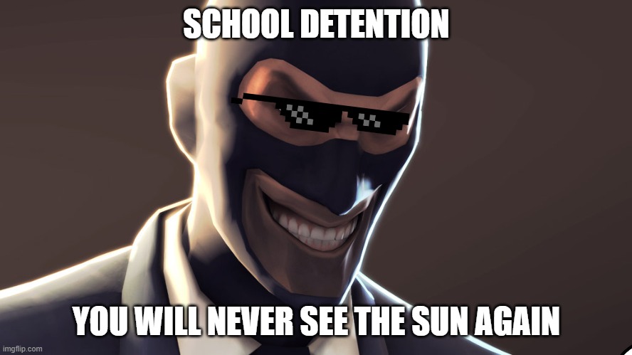 TF2 spy face | SCHOOL DETENTION; YOU WILL NEVER SEE THE SUN AGAIN | image tagged in tf2 spy face | made w/ Imgflip meme maker