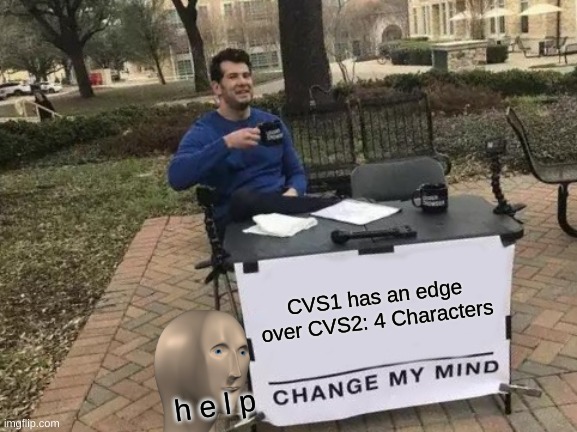 CVs1 Or CVS2 | CVS1 has an edge over CVS2: 4 Characters; h e l p | image tagged in memes,change my mind | made w/ Imgflip meme maker