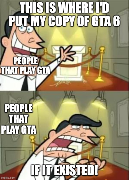 This Is Where I'd Put My Trophy If I Had One | THIS IS WHERE I'D PUT MY COPY OF GTA 6; PEOPLE THAT PLAY GTA; PEOPLE THAT PLAY GTA; IF IT EXISTED! | image tagged in memes,this is where i'd put my trophy if i had one | made w/ Imgflip meme maker