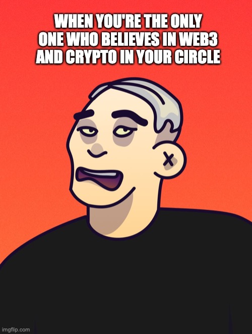 when you're the only one who believes in web3 and crypto in your circle | WHEN YOU'RE THE ONLY ONE WHO BELIEVES IN WEB3 AND CRYPTO IN YOUR CIRCLE | image tagged in crypto,web3,nft,future,degen,believe | made w/ Imgflip meme maker