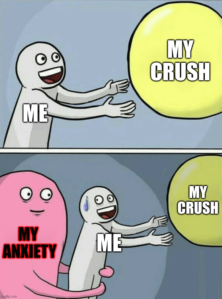 so true | MY
CRUSH; ME; MY
CRUSH; MY 
ANXIETY; ME | image tagged in memes,running away balloon | made w/ Imgflip meme maker