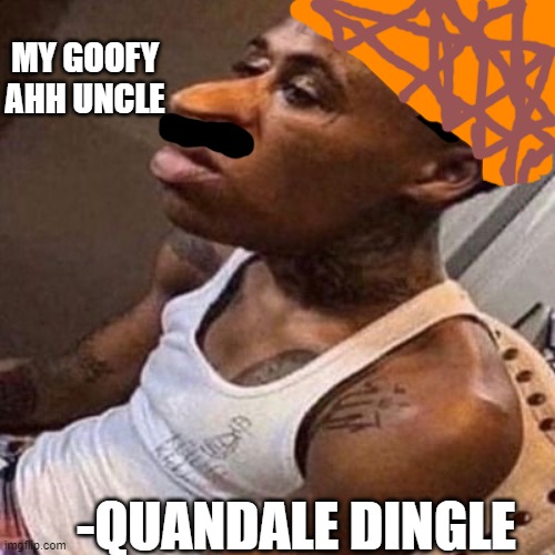 quandale dingle | MY GOOFY AHH UNCLE; -QUANDALE DINGLE | image tagged in quandale dingle | made w/ Imgflip meme maker