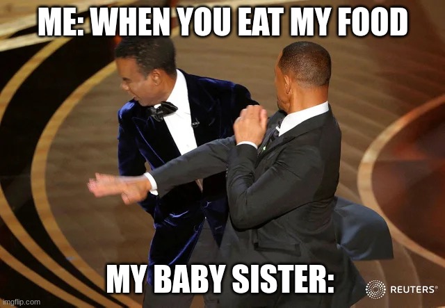 oof | ME: WHEN YOU EAT MY FOOD; MY BABY SISTER: | image tagged in will smith punching chris rock | made w/ Imgflip meme maker