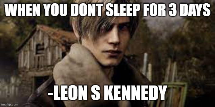 leon s kennedy meme | WHEN YOU DONT SLEEP FOR 3 DAYS; -LEON S KENNEDY | image tagged in capcom | made w/ Imgflip meme maker