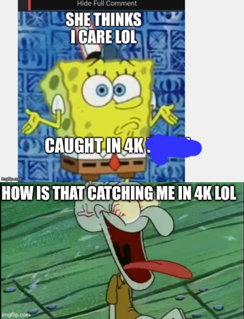 HOW IS THAT CATCHING ME IN 4K LOL | image tagged in laughing squidward | made w/ Imgflip meme maker