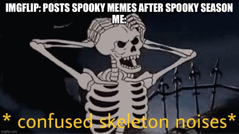 Just my prediction | IMGFLIP: POSTS SPOOKY MEMES AFTER SPOOKY SEASON
ME: | image tagged in confused skeleton,spooktober,spooky month,skeleton | made w/ Imgflip meme maker