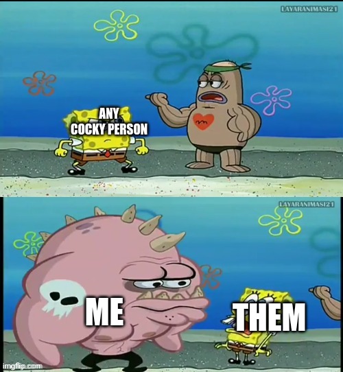 they ded | ANY COCKY PERSON; ME; THEM | image tagged in spongebob what about that guy meme,death | made w/ Imgflip meme maker