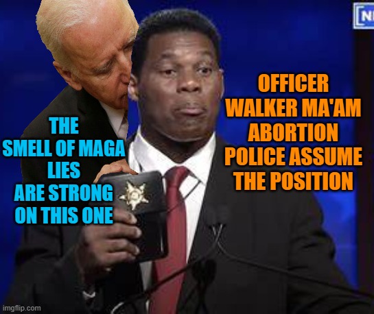 Herschel Walker's Badge | THE SMELL OF MAGA LIES ARE STRONG ON THIS ONE OFFICER WALKER MA'AM ABORTION POLICE ASSUME THE POSITION | image tagged in herschel walker's badge | made w/ Imgflip meme maker