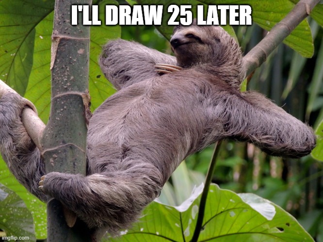 Lazy Sloth | I'LL DRAW 25 LATER | image tagged in lazy sloth | made w/ Imgflip meme maker
