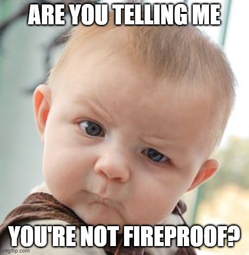 Skeptical Baby Meme | ARE YOU TELLING ME YOU'RE NOT FIREPROOF? | image tagged in memes,skeptical baby | made w/ Imgflip meme maker