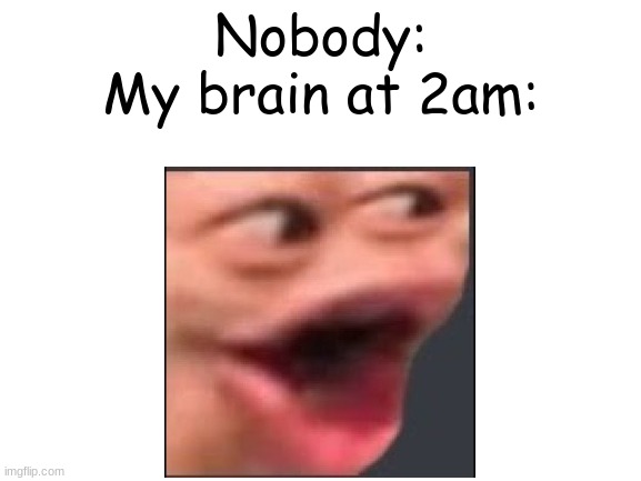 Very pog amirite? | Nobody:
My brain at 2am: | image tagged in blank white template,pog,my brain,be like | made w/ Imgflip meme maker