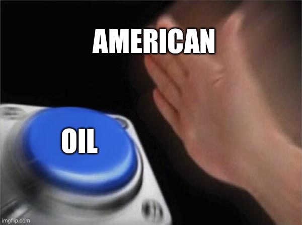 Blank Nut Button | AMERICAN; OIL | image tagged in memes,blank nut button | made w/ Imgflip meme maker