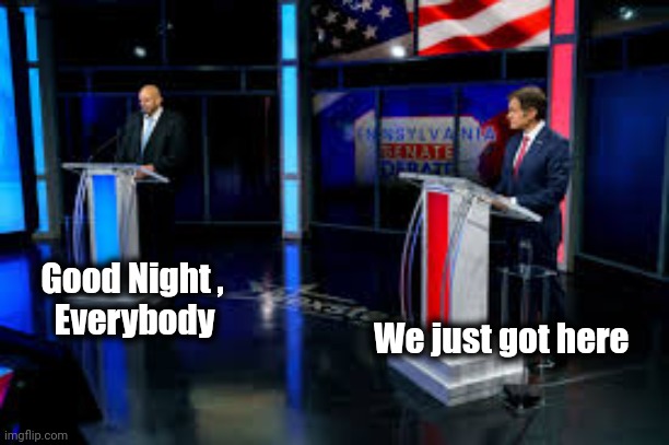 Fetterman, oz | Good Night ,
     Everybody We just got here | image tagged in fetterman oz | made w/ Imgflip meme maker