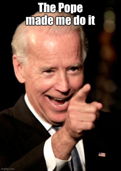 Smilin Biden Meme | The Pope made me do it | image tagged in memes,smilin biden | made w/ Imgflip meme maker